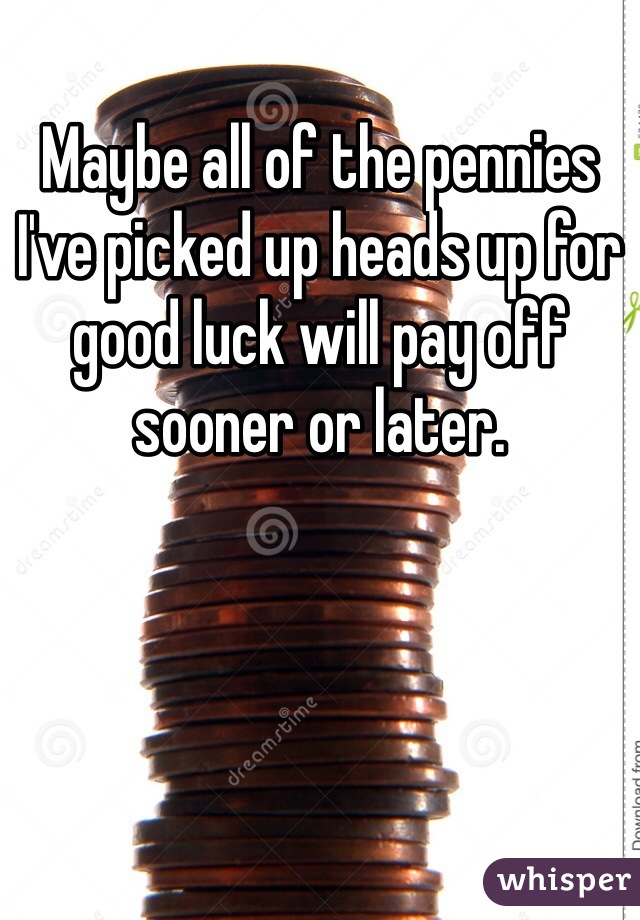 Maybe all of the pennies I've picked up heads up for good luck will pay off sooner or later. 