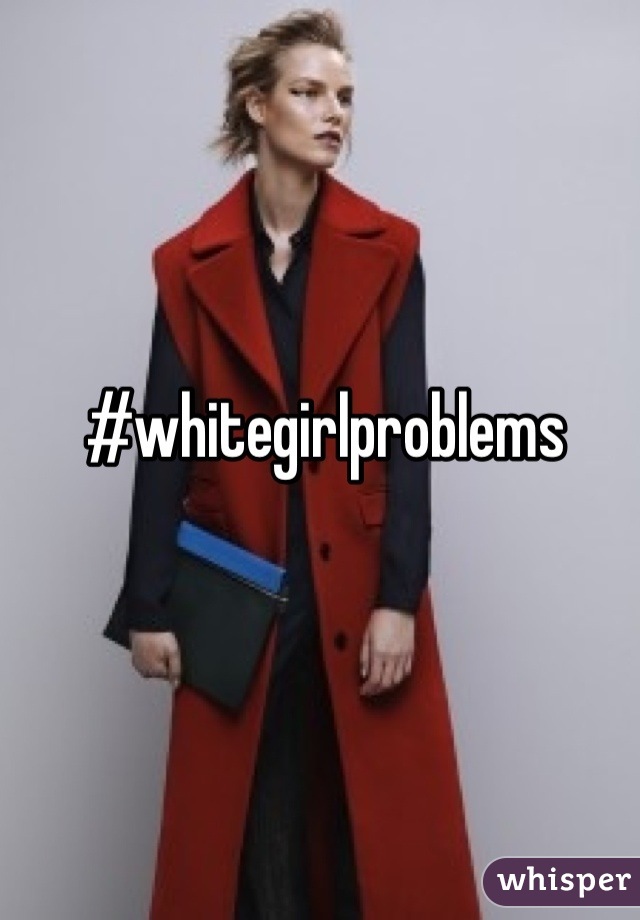 #whitegirlproblems
