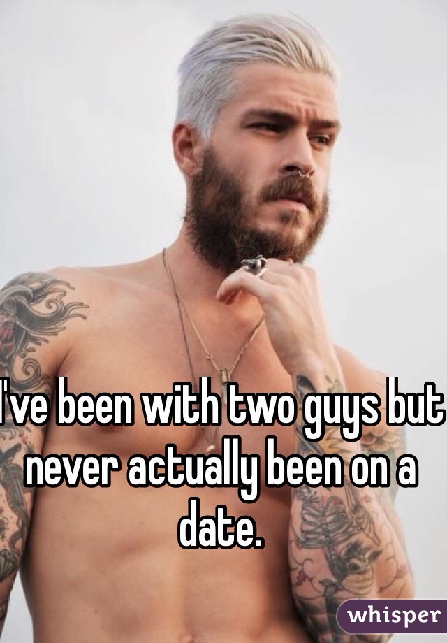 I've been with two guys but never actually been on a date.