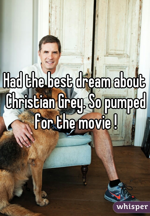 Had the best dream about Christian Grey. So pumped for the movie !