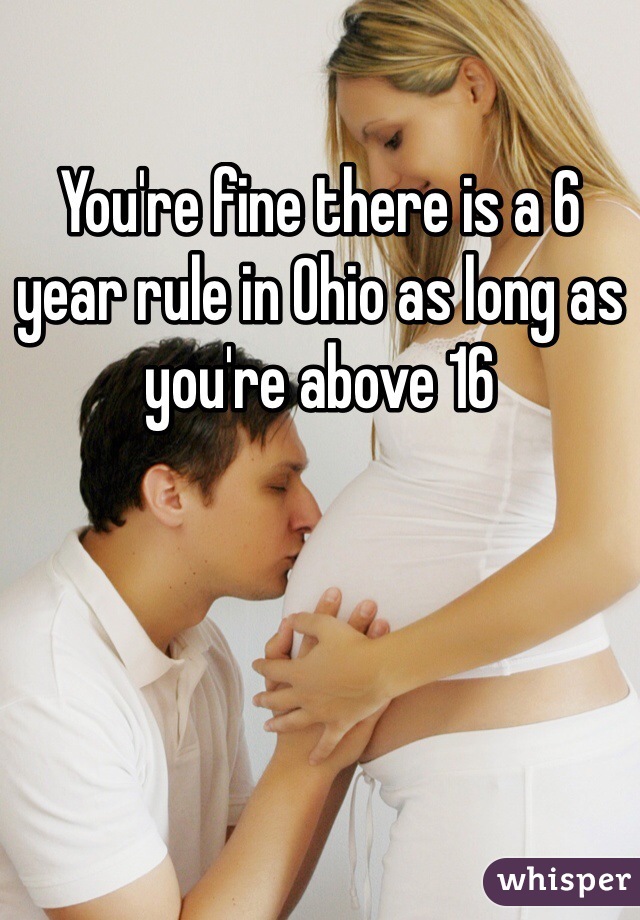 You're fine there is a 6 year rule in Ohio as long as you're above 16