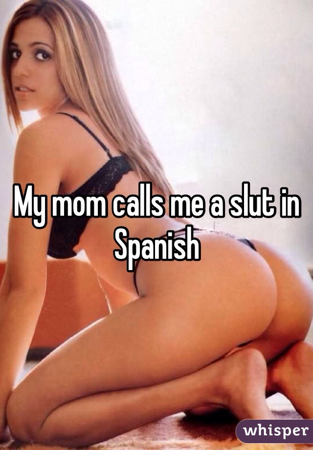 My mom calls me a slut in Spanish 