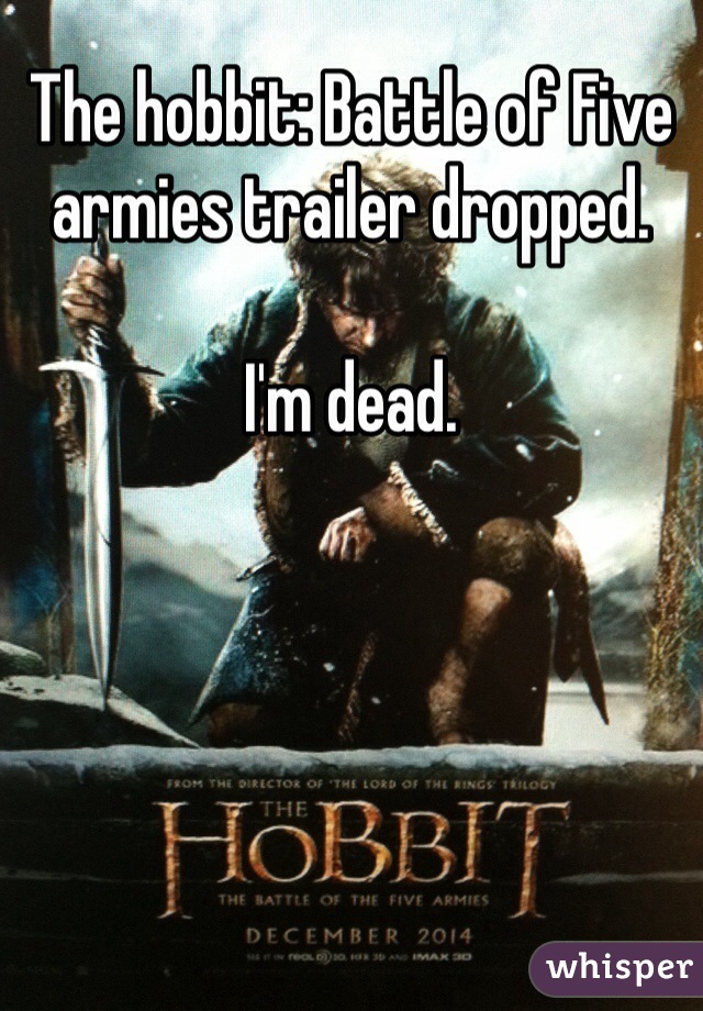 The hobbit: Battle of Five armies trailer dropped. 

I'm dead. 