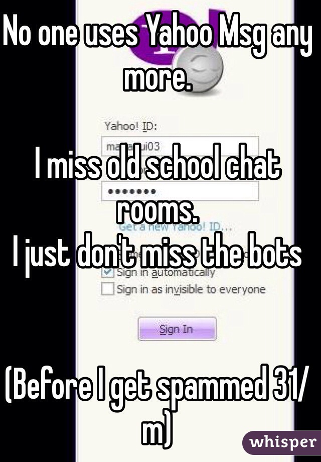 No one uses Yahoo Msg any more.

I miss old school chat rooms.  
I just don't miss the bots 


(Before I get spammed 31/m)