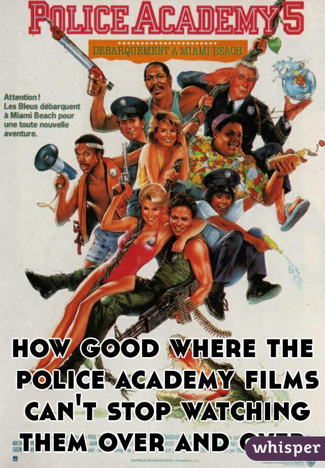 how good where the police academy films can't stop watching them over and over 