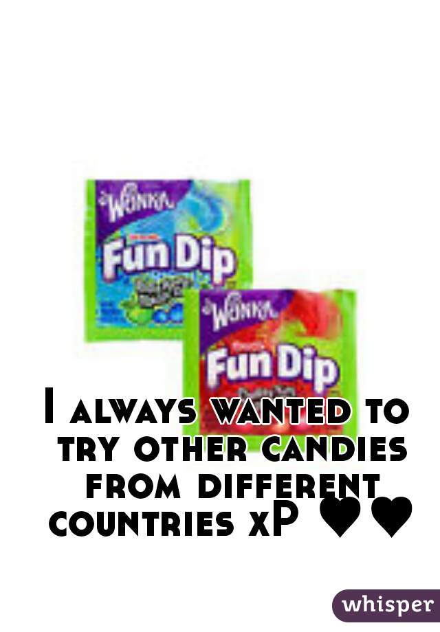 I always wanted to try other candies from different countries xP ♥♥