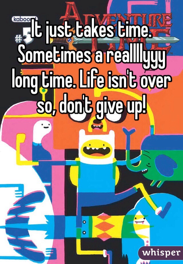 It just takes time. Sometimes a reallllyyy long time. Life isn't over so, don't give up! 