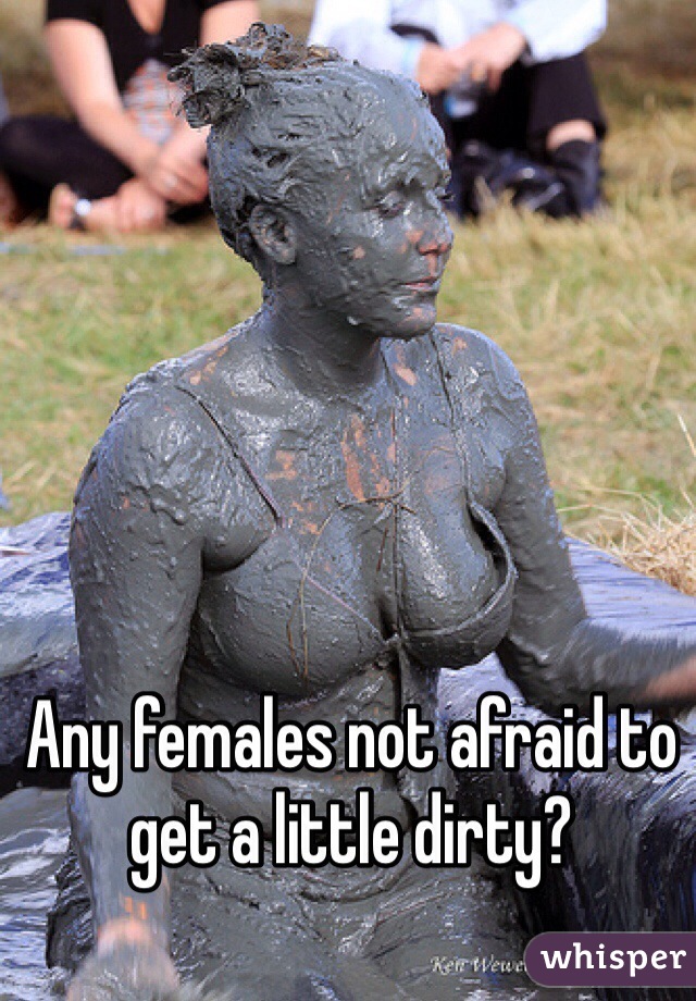 Any females not afraid to get a little dirty?