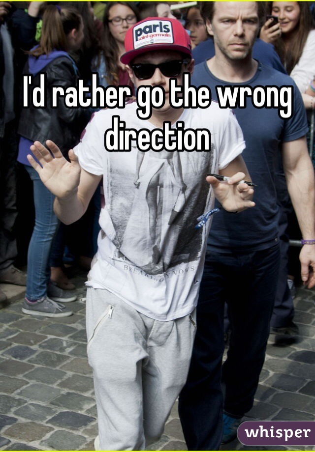 I'd rather go the wrong direction 
