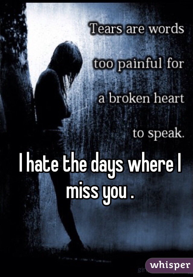 I hate the days where I miss you . 