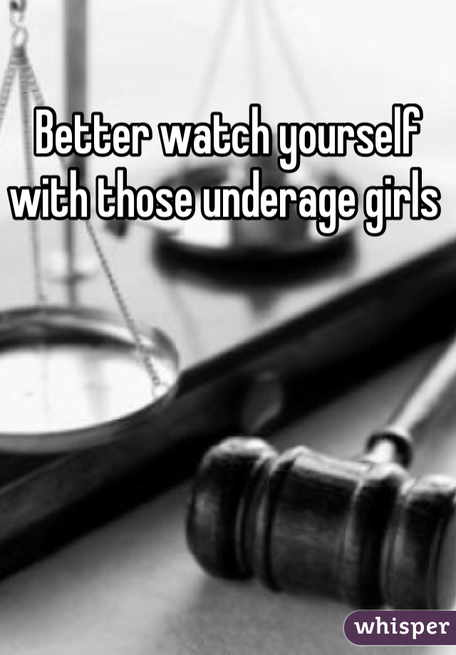 Better watch yourself with those underage girls 