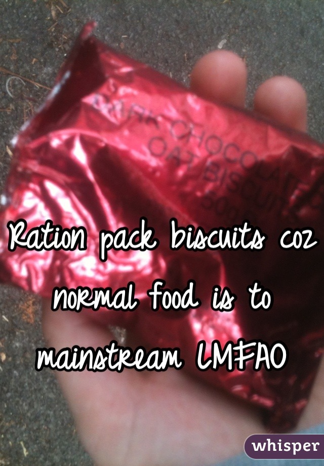 Ration pack biscuits coz normal food is to mainstream LMFAO