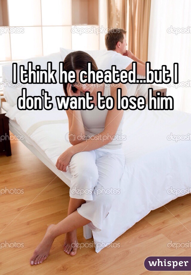 I think he cheated...but I don't want to lose him 