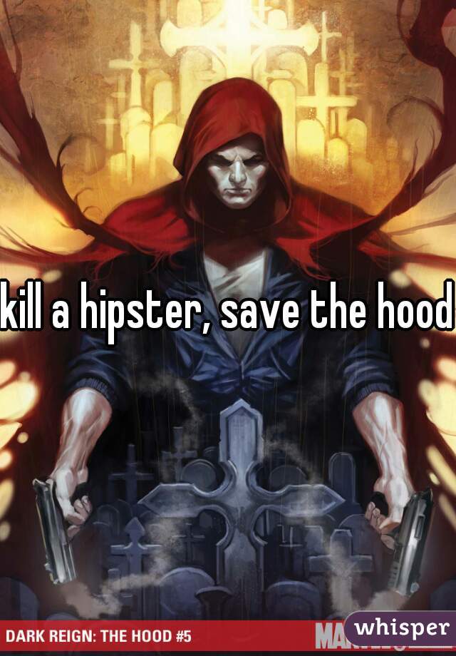 kill a hipster, save the hood