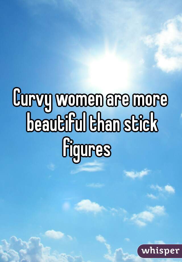Curvy women are more beautiful than stick figures   