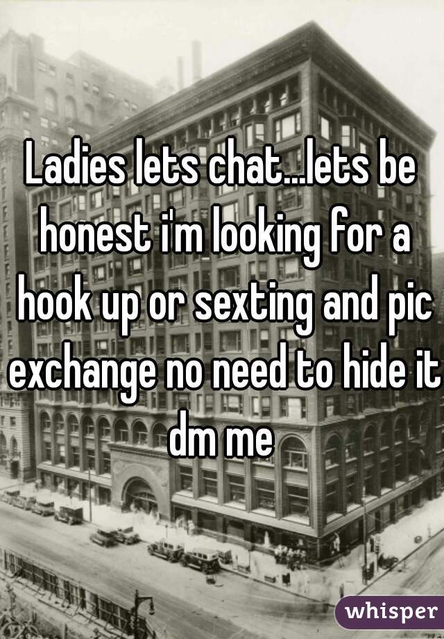 Ladies lets chat...lets be honest i'm looking for a hook up or sexting and pic exchange no need to hide it
dm me
