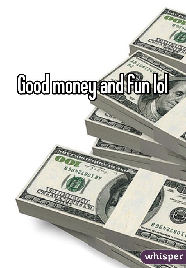 Good money and fun lol