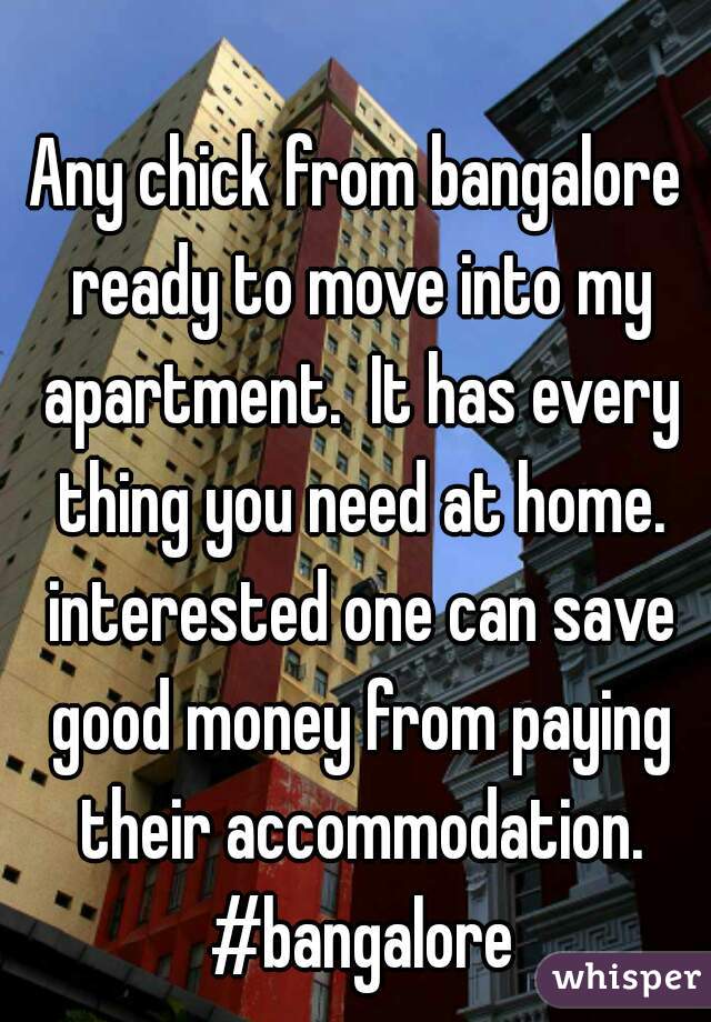 Any chick from bangalore ready to move into my apartment.  It has every thing you need at home. interested one can save good money from paying their accommodation. #bangalore