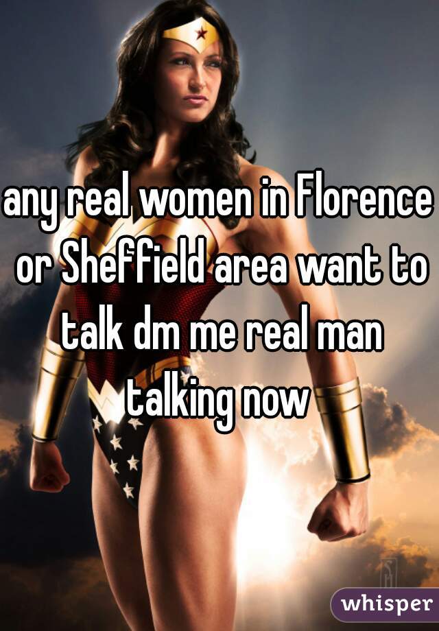 any real women in Florence or Sheffield area want to talk dm me real man talking now 