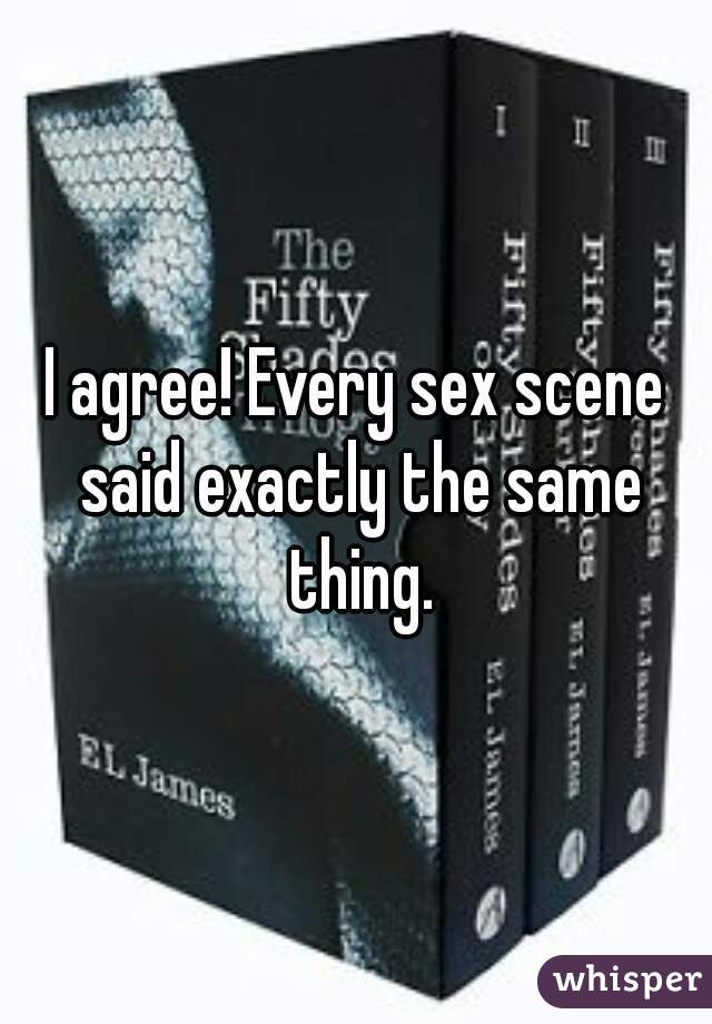 I agree! Every sex scene said exactly the same thing.
