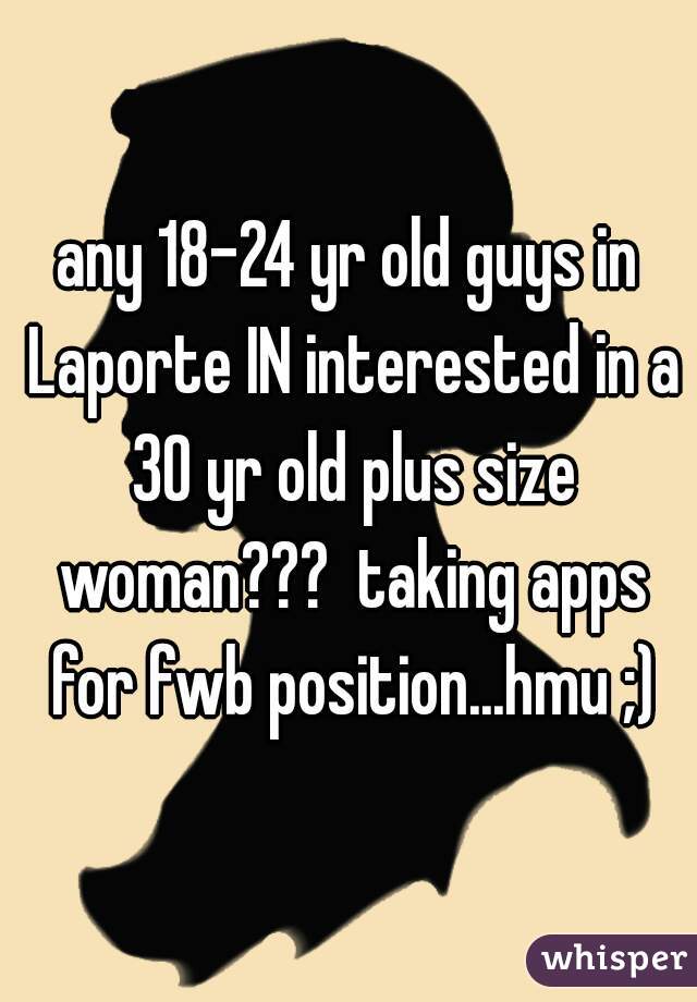 any 18-24 yr old guys in Laporte IN interested in a 30 yr old plus size woman???  taking apps for fwb position...hmu ;)