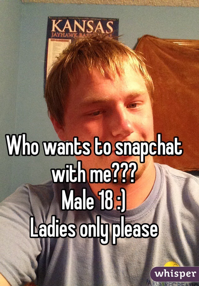 Who wants to snapchat with me???
Male 18 :) 
Ladies only please
