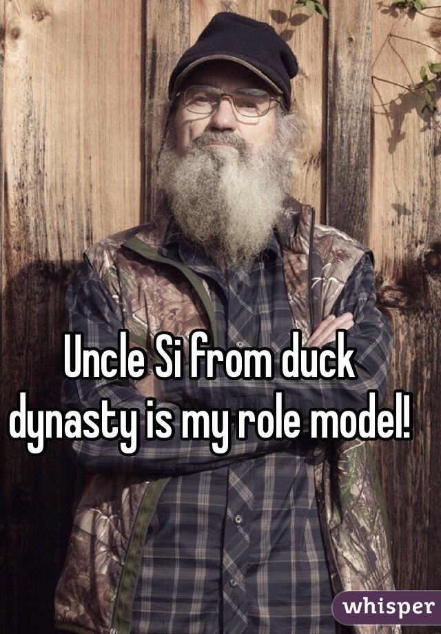 Uncle Si from duck dynasty is my role model!