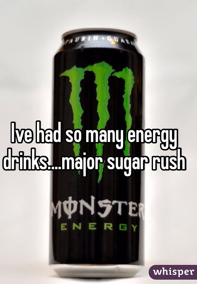 Ive had so many energy drinks....major sugar rush