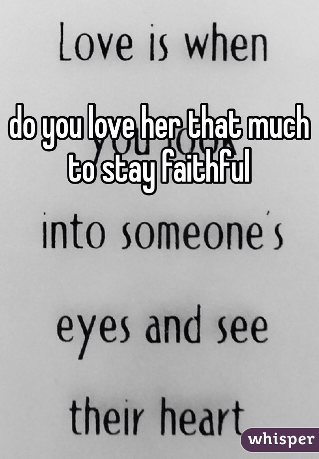do you love her that much to stay faithful