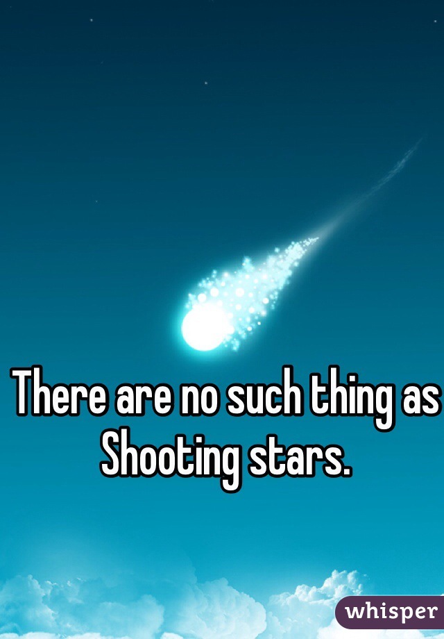 There are no such thing as 
Shooting stars. 