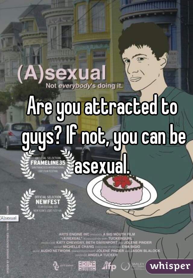 Are you attracted to guys? If not, you can be asexual. 