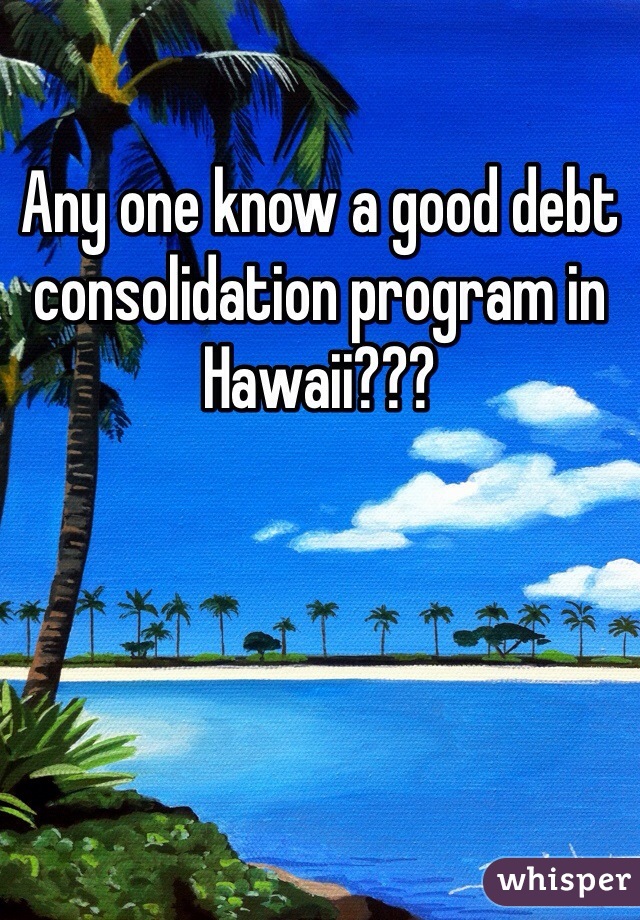 Any one know a good debt consolidation program in Hawaii???
