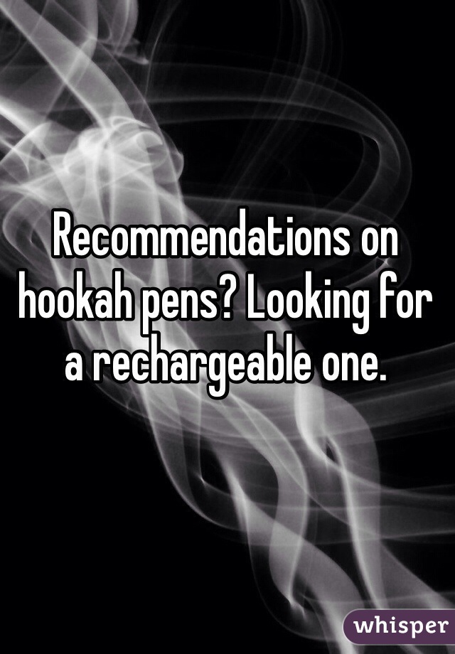 Recommendations on hookah pens? Looking for a rechargeable one.