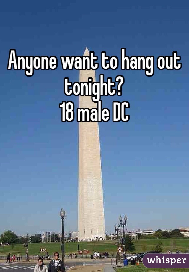 Anyone want to hang out tonight? 
18 male DC 