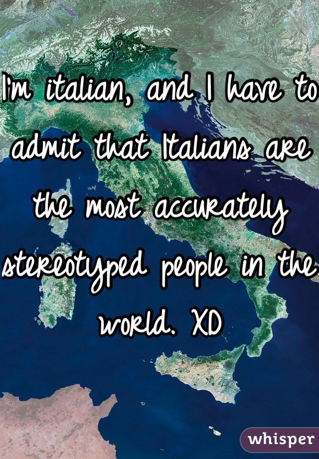 I'm italian, and I have to admit that Italians are the most accurately stereotyped people in the world. XD
