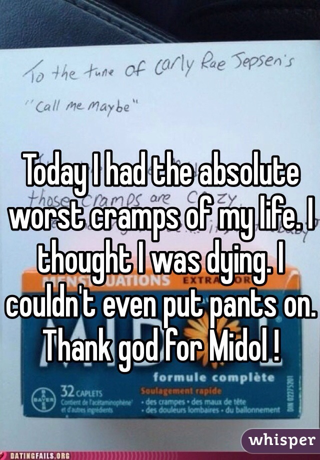 Today I had the absolute worst cramps of my life. I thought I was dying. I couldn't even put pants on. Thank god for Midol ! 