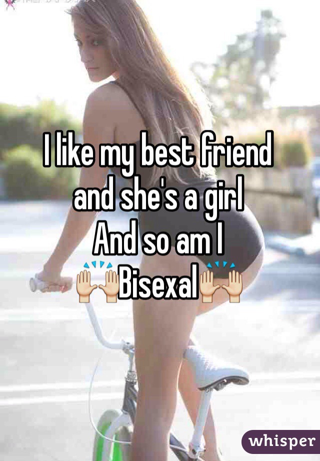 I like my best friend
and she's a girl
And so am I 
🙌Bisexal🙌