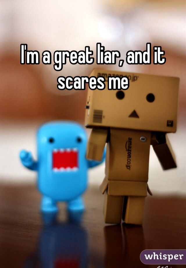 I'm a great liar, and it scares me