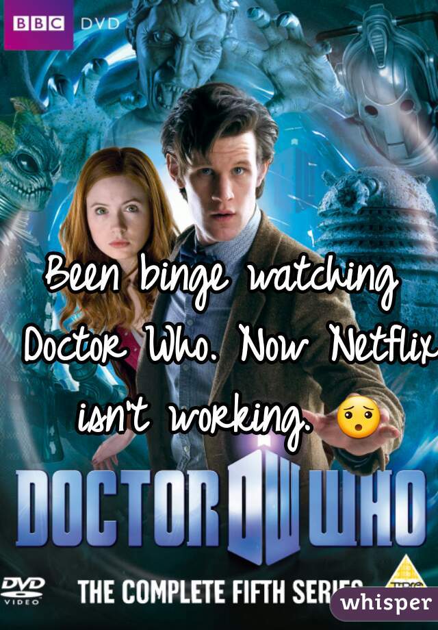 Been binge watching Doctor Who. Now Netflix isn't working. 😯 