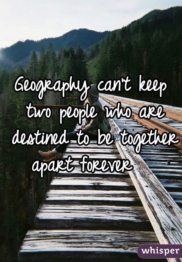 Geography can't keep two people who are destined to be together 
apart forever  