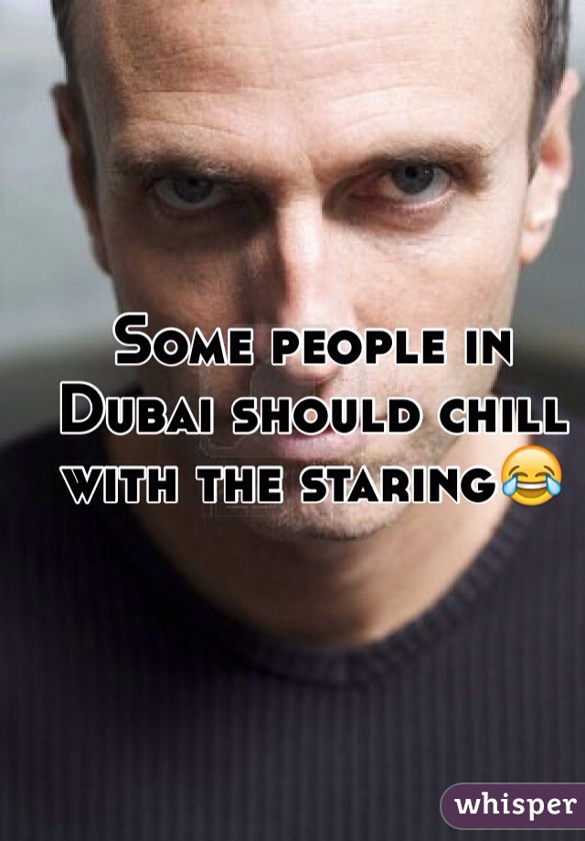 Some people in Dubai should chill with the staring😂