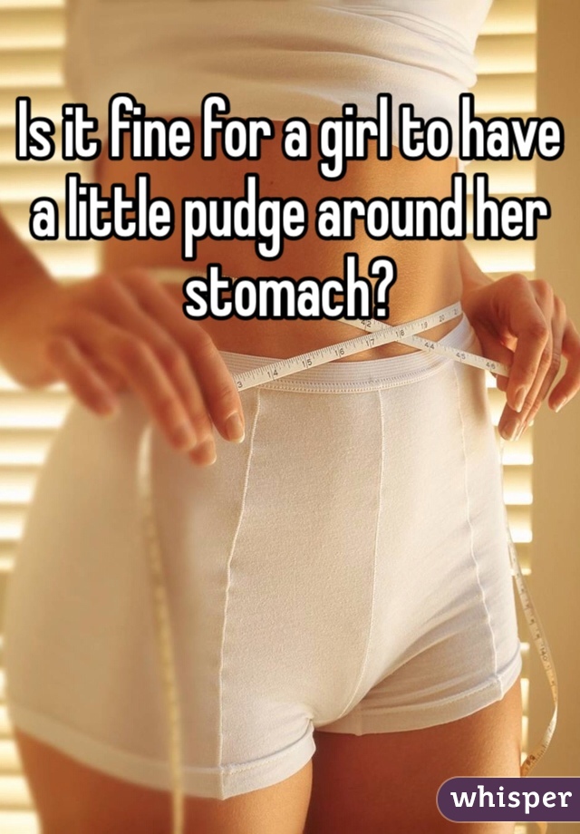 Is it fine for a girl to have a little pudge around her stomach? 