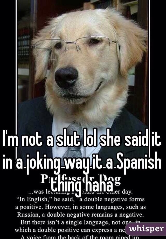 I'm not a slut lol she said it in a joking way it a Spanish thing haha 