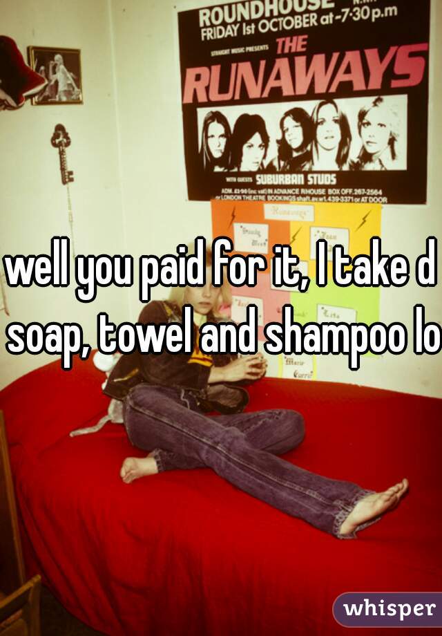 well you paid for it, I take d soap, towel and shampoo lol