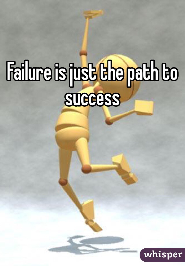 Failure is just the path to success 