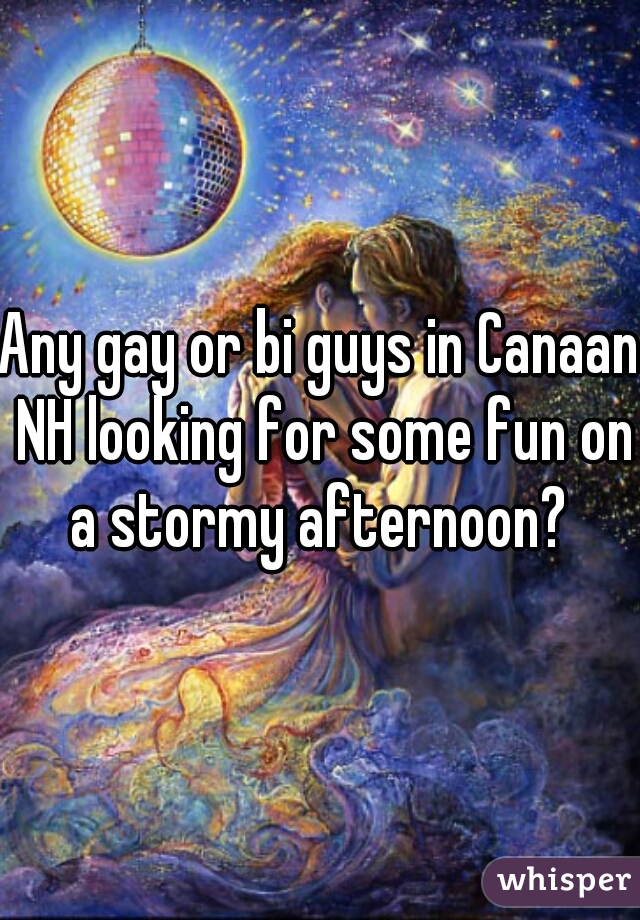 Any gay or bi guys in Canaan NH looking for some fun on a stormy afternoon? 