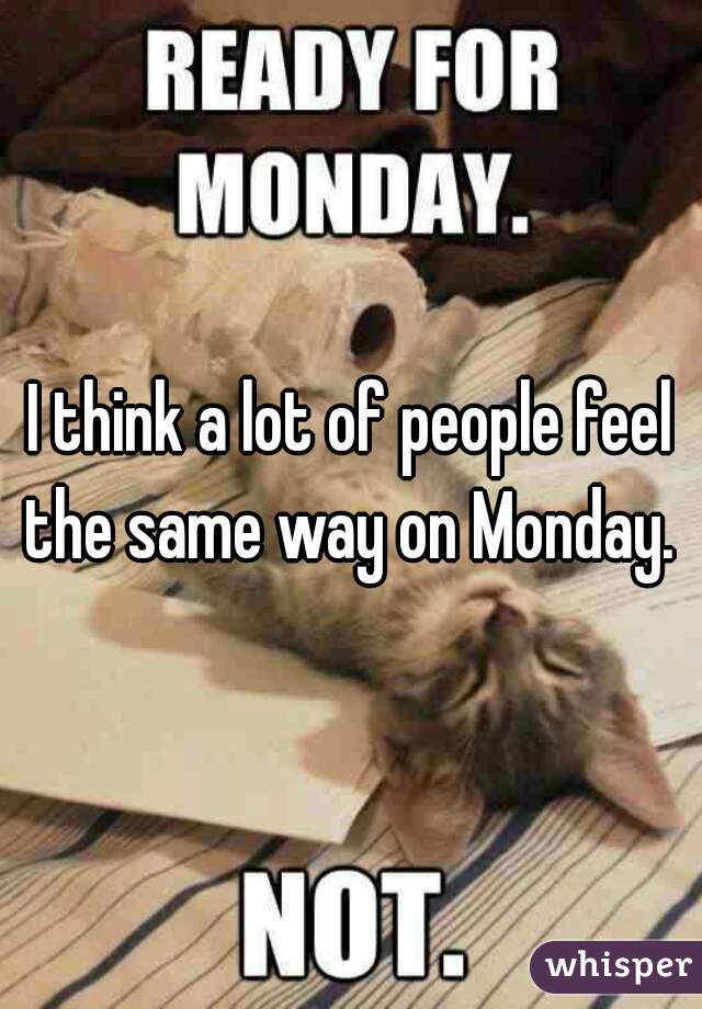 I think a lot of people feel the same way on Monday. 