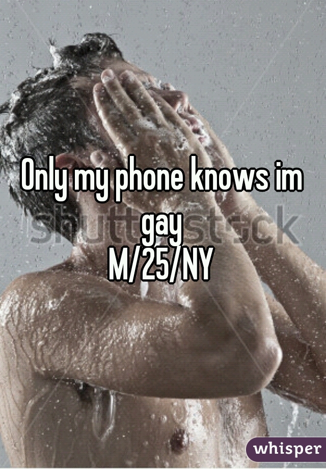 Only my phone knows im gay 
M/25/NY