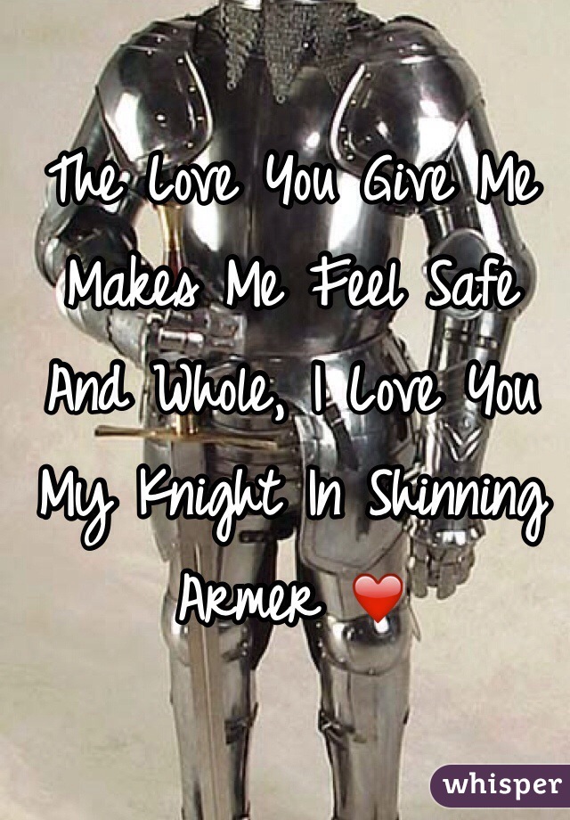 The Love You Give Me Makes Me Feel Safe And Whole, I Love You My Knight In Shinning Armer ❤️