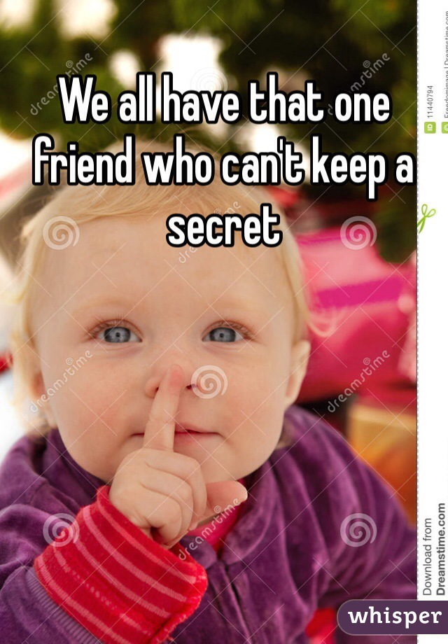 We all have that one friend who can't keep a secret
